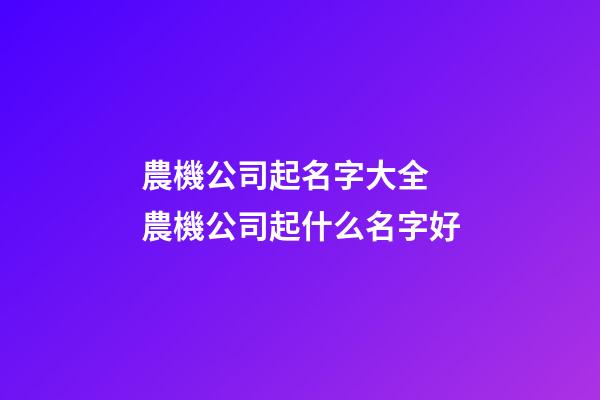 農機公司起名字大全 農機公司起什么名字好-第1張-公司起名-玄機派